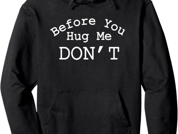 Before you hug me don’t pullover hoodie t shirt template