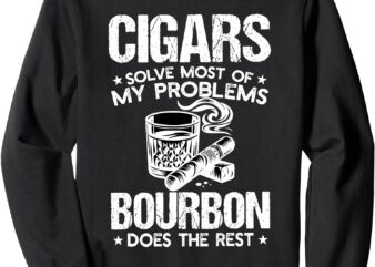 cigars solve most of my problems bourbon does the rest Sweatshirt