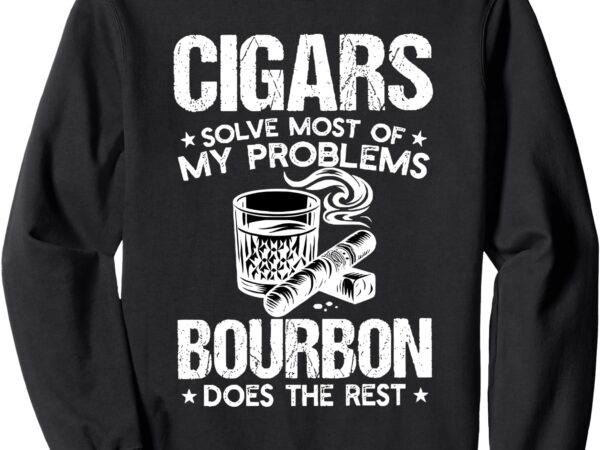 Cigars solve most of my problems bourbon does the rest sweatshirt