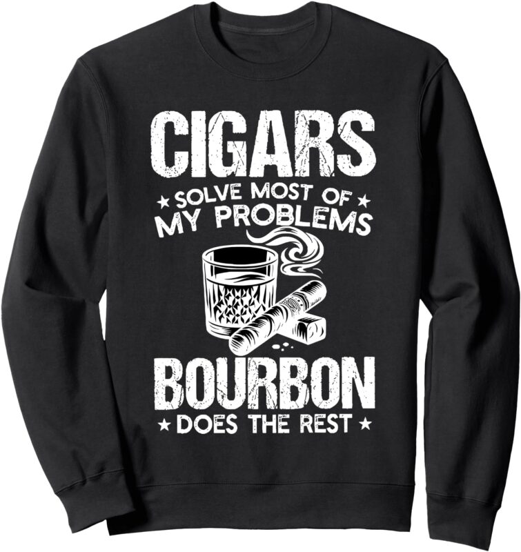 cigars solve most of my problems bourbon does the rest Sweatshirt