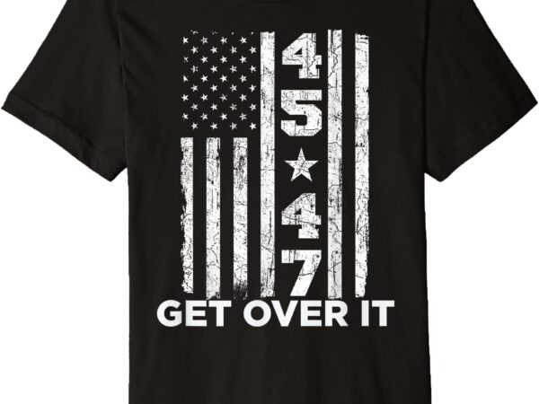 Donald trump 45th-47th won get over it usa flag pro trump premium t-shirt