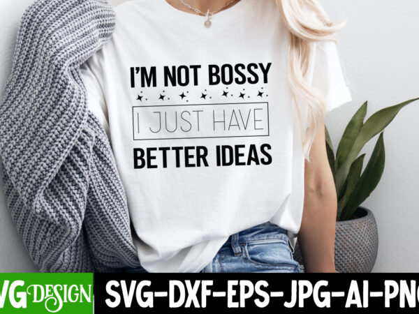 I’m not bossy i just have better ideas t-shirt design, sarcastic bundle,sarcastic svg,sarcastic svg bundle,sarcastic sublimation png, funny