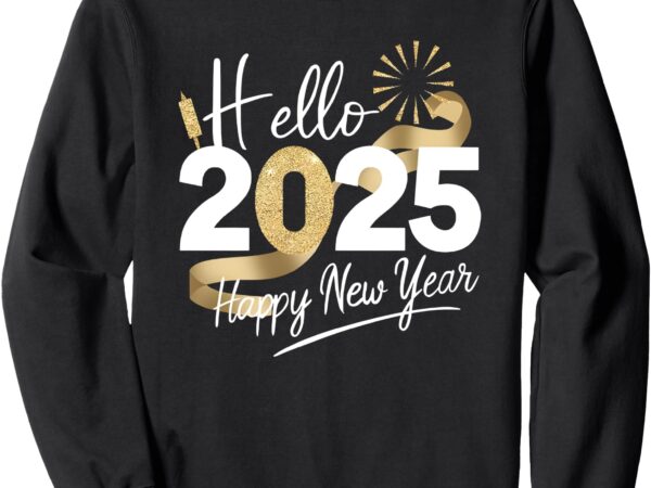 Hello 2025 happy new year sweatshirt