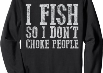 i fish so i don’t choke people fishing vintage fishing lover Sweatshirt