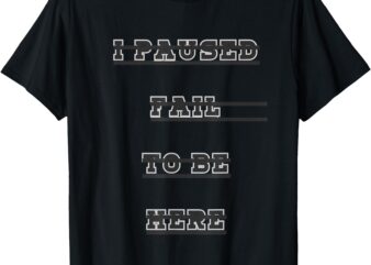 i paused fail to be here T-Shirt