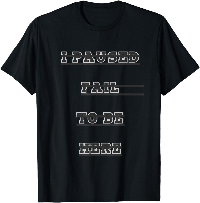 i paused fail to be here T-Shirt