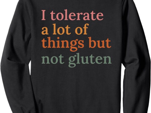 I tolerate a lot of things but not gluten sweatshirt