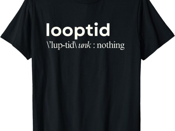 Looptid definition funny hip hop 90s vibes men women youth t-shirt