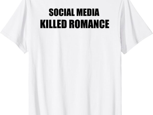 Social media killed romance t-shirt