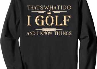 that’s what i do i golf and i know things Sweatshirt