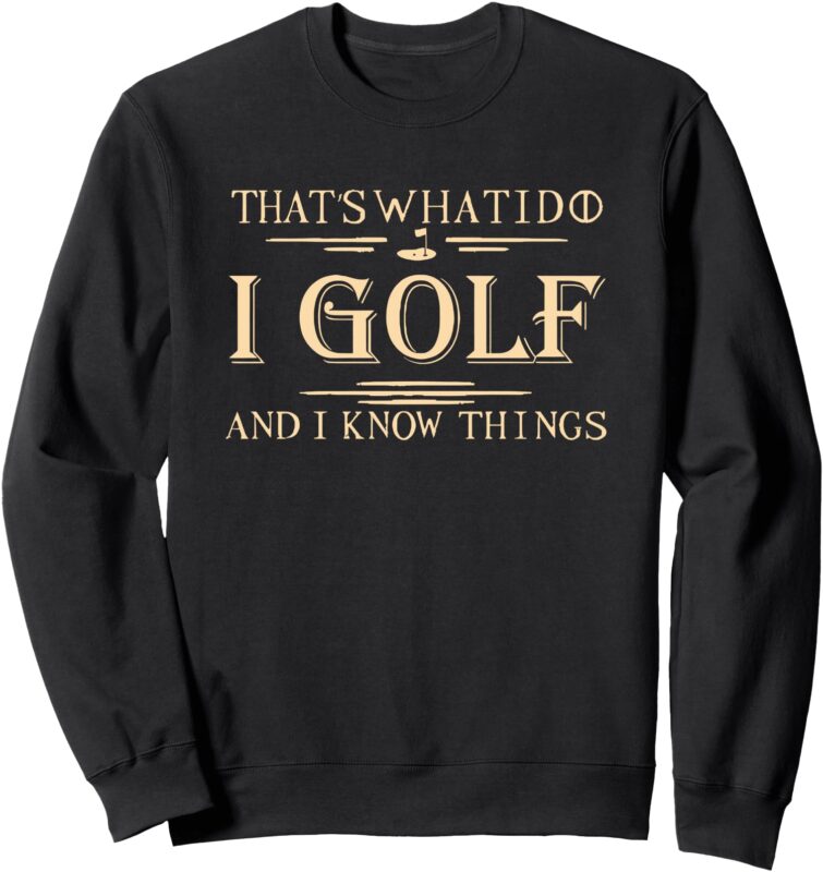 that’s what i do i golf and i know things Sweatshirt