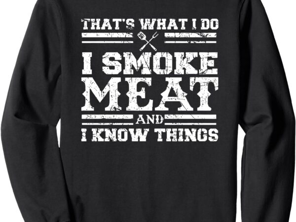 That’s what i do i smoke meat and i know things sweatshirt