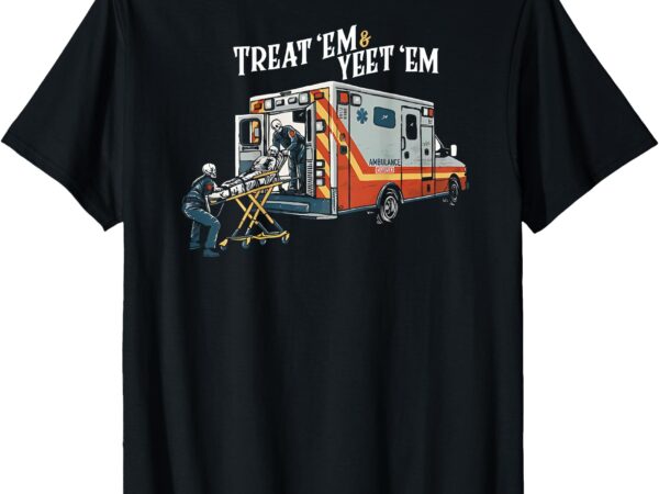 Treat em and yeet em t-shirt