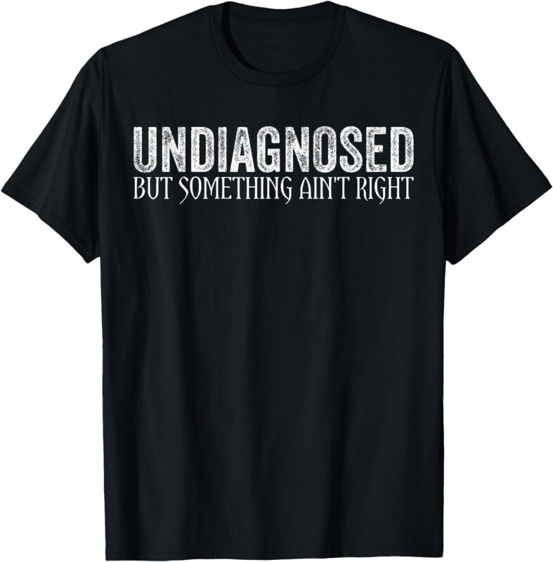 undiagnosed but something ain’t right funny saying T-Shirt