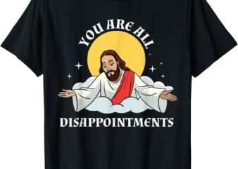 your all disappointments Jesus Christian Funny T-Shirt