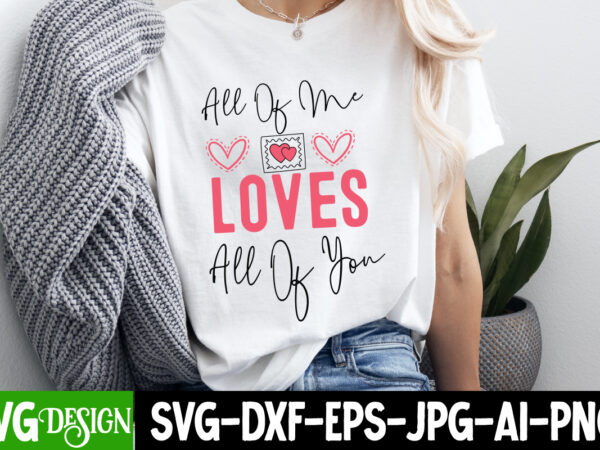 All of me loves all of you t-shirt design, valentine’s day svg, valentine’s day sublimation png, valentine’s day t-shirt design, valentine’s