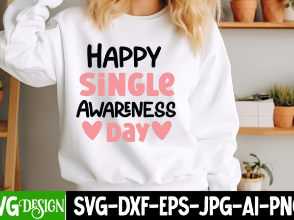 Happy single awareness day t-shirt design, valentine’s day svg, valentine shirt svg, happy valentine’s day svg,svgs, valentine’s day sublima