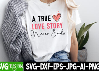 A True Love Story Never ends SVG Design, Valentine’s Day SVG, Valentine Shirt SVG, Happy Valentine’s Day SVG,SVGs, Valentine’s Day Sublimati