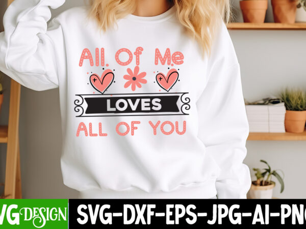 All of me loves all of you t-shirt design, valentine’s day svg, valentine’s day sublimation png, valentine’s day t-shirt design, valentine’s