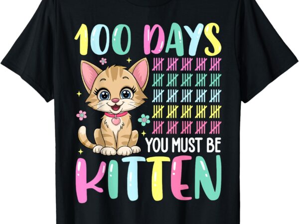 100 days of school you must be kitten 100th days cat t-shirt