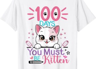 100 Days Of School You Must Be Kitten Cat 100th Day Girls T-Shirt