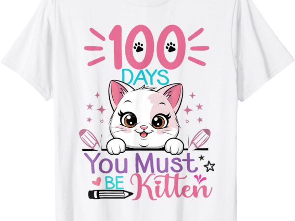 100 days of school you must be kitten cat 100th day girls t-shirt