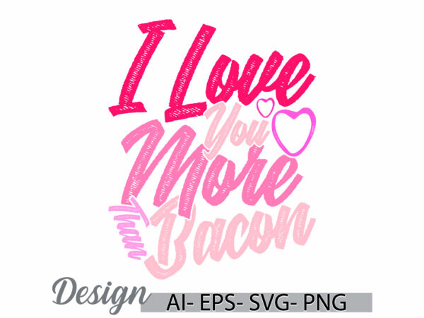 I love you more than bacon greeting tee template, wild bacon graphic cloth, bacon phrase animals greeting retro design