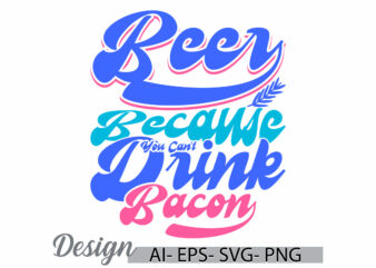 beer because you can’t drink bacon handwriting graphic template, friend gift beer lover, funny drink bacon animals lover graphic design