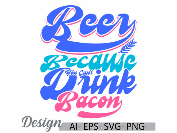 Beer because you can’t drink bacon handwriting graphic template, friend gift beer lover, funny drink bacon animals lover graphic design