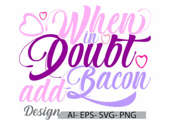 when in doubt add bacon vintage text style graphic design, bacon isolated greeting graphic concept