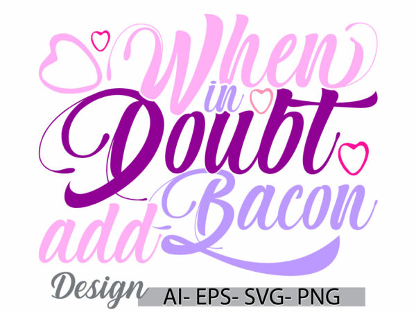 When in doubt add bacon vintage text style graphic design, bacon isolated greeting graphic concept