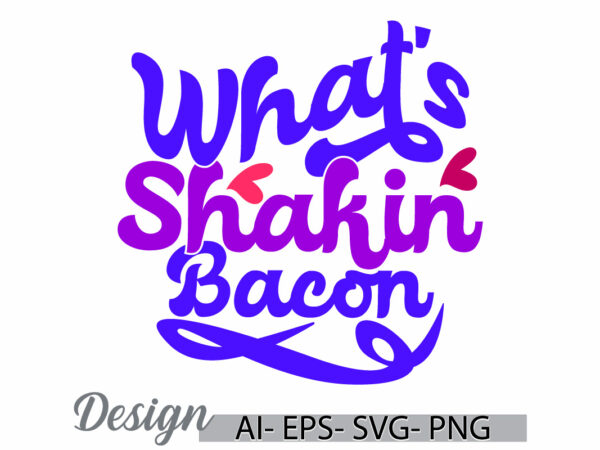 What’s shakin bacon, food and drink funny bacon abstract typography lettering vintage text style graphic design