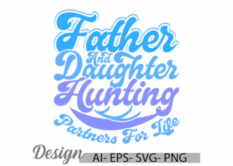 father and daughter hunting partners for life, happiness gift daughter day design, father and daughter hunting life quote gift idea