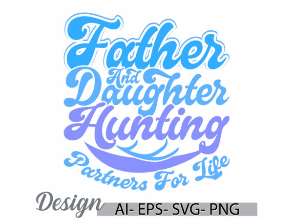 Father and daughter hunting partners for life, happiness gift daughter day design, father and daughter hunting life quote gift idea