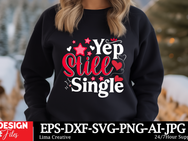 Yep still single t-shirt design, valentine’s day svg bundle, valentine day svg, valentine design for shirts, valentine svg, valentine cut f