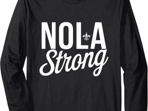 2025 nola always never forget new orleans strong long sleeve t-shirt