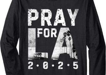 2025 Pray For LA ,Strong Los Angeles California Supporters Long Sleeve T-Shirt