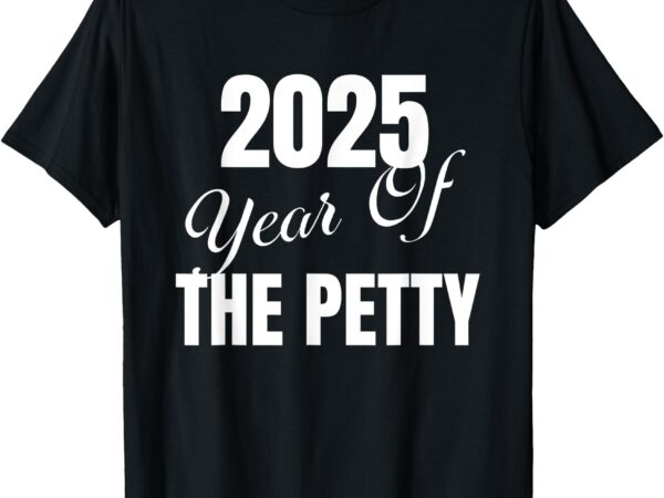 2025 year of the petty generation z millennial app shut down t-shirt