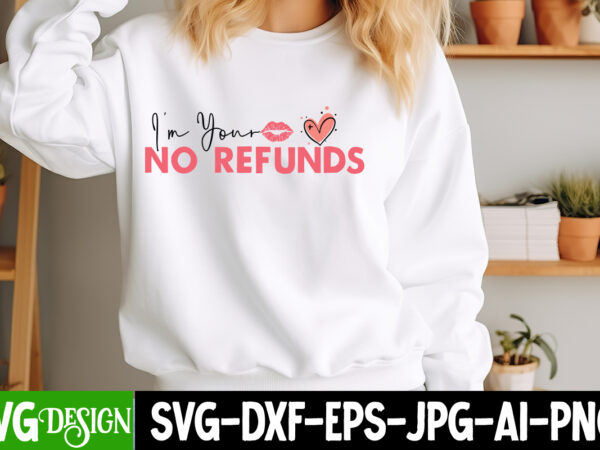 I’m your no refunds t-shirt design, valentine’s day svg, valentine shirt svg, happy valentine’s day svg,svgs, valentine’s day sublimation pn