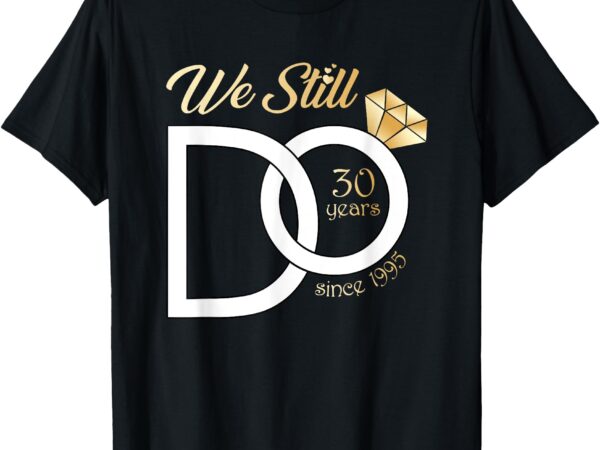 30th wedding anniversary we still do 30 years since 1995 t-shirt