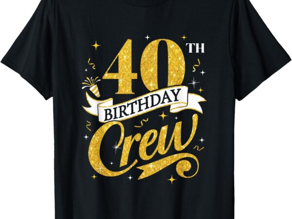 40th birthday crew 40th bday party squad friends crown funny t-shirt