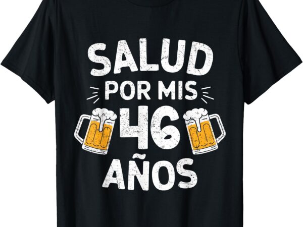 46th birthday spanish cumpleaños salud por mis 46 años t-shirt