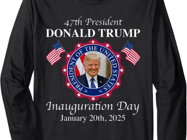 47 president donald trump inauguration day 2025 memorabilia long sleeve t-shirt