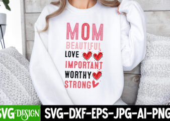 Mom Beautiful Love Important Worthy Strong, Valentine’s Day SVG, Valentine Shirt SVG, Happy Valentine’s Day SVG,SVGs, Valentine’s Day Sublim