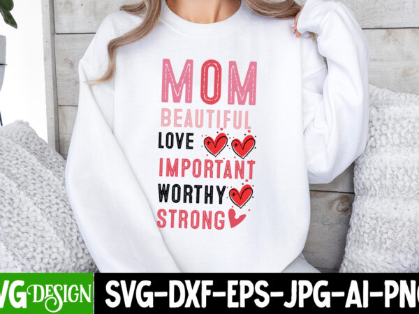 Mom beautiful love important worthy strong, valentine’s day svg, valentine shirt svg, happy valentine’s day svg,svgs, valentine’s day sublim t shirt designs for sale