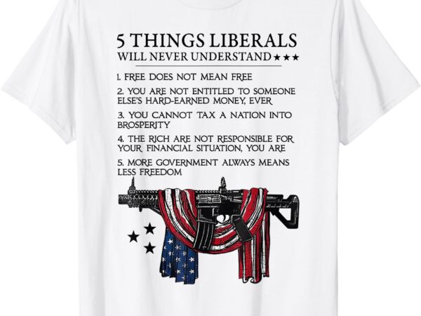 5 thing liberals will never understand t-shirt