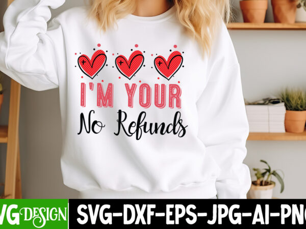 I’m your no refunds t-shirt design, valentine’s day svg, valentine shirt svg, happy valentine’s day svg,svgs, valentine’s day sublimation pn