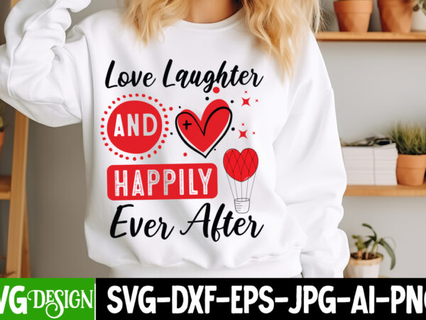 Love laughter and happily ever after t-shirt design, valentine’s day svg, valentine’s day sublimation png, valentine’s day t-shirt design, v