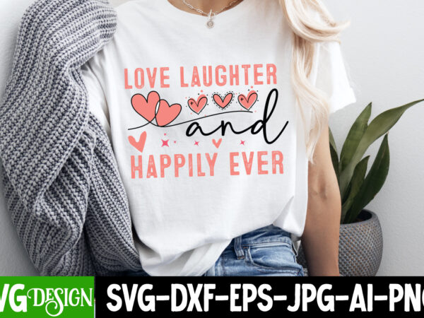 Love laughter and happily ever after t-shirt design, valentine’s day svg, valentine’s day sublimation png, valentine’s day t-shirt design, v