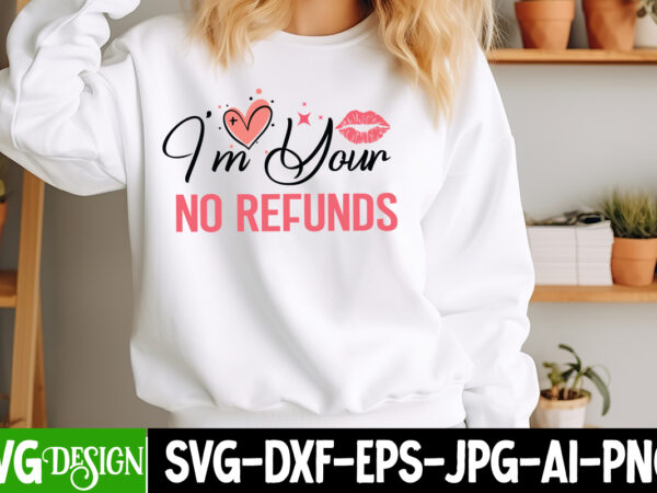 I’m your no refunds t-shirt design, valentine’s day svg, valentine shirt svg, happy valentine’s day svg,svgs, valentine’s day sublimation pn